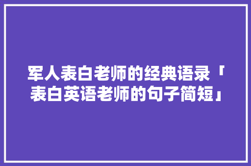 军人表白老师的经典语录「表白英语老师的句子简短」 恋爱技巧 军人表白老师的经典语录「表白英语老师的句子简短」 军人表白老师的经典语录「表白英语老师的句子简短」 恋爱技巧
