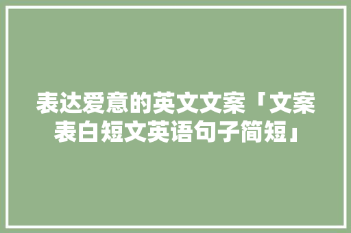表达爱意的英文文案「文案表白短文英语句子简短」 表达爱意的英文文案「文案表白短文英语句子简短」 撩妹套路