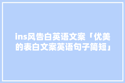 ins风告白英语文案「优美的表白文案英语句子简短」 ins风告白英语文案「优美的表白文案英语句子简短」 表白句子