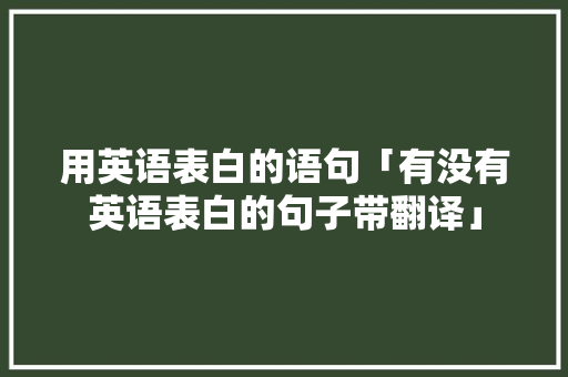 用英语表白的语句「有没有英语表白的句子带翻译」 用英语表白的语句「有没有英语表白的句子带翻译」 撩妹套路