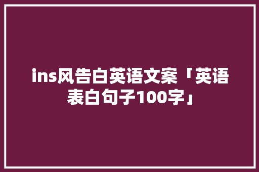 ins风告白英语文案「英语表白句子100字」 ins风告白英语文案「英语表白句子100字」 表白句子
