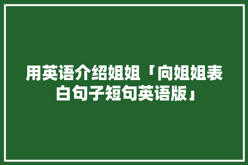 用英语介绍姐姐「向姐姐表白句子短句英语版」 用英语介绍姐姐「向姐姐表白句子短句英语版」 表白句子