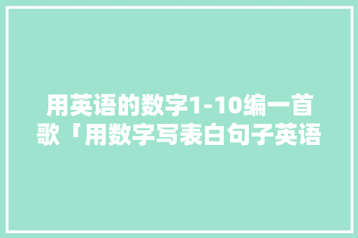 用英语的数字1-10编一首歌「用数字写表白句子英语翻译」 用英语的数字1-10编一首歌「用数字写表白句子英语翻译」 恋爱技巧