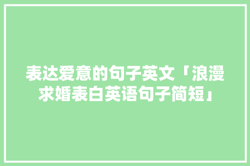 表达爱意的句子英文「浪漫求婚表白英语句子简短」 表达爱意的句子英文「浪漫求婚表白英语句子简短」 撩妹套路