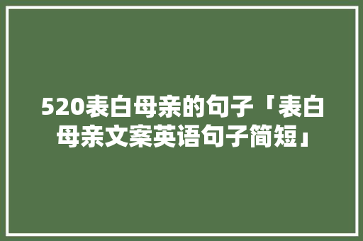 520表白母亲的句子「表白母亲文案英语句子简短」 520表白母亲的句子「表白母亲文案英语句子简短」 恋爱技巧
