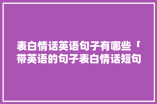 表白情话英语句子有哪些「带英语的句子表白情话短句」 表白情话英语句子有哪些「带英语的句子表白情话短句」 撩妹套路