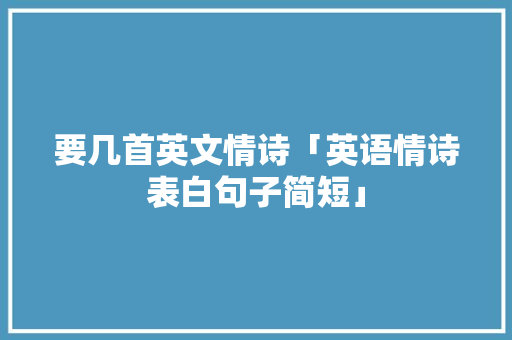 要几首英文情诗「英语情诗表白句子简短」 要几首英文情诗「英语情诗表白句子简短」 恋爱技巧