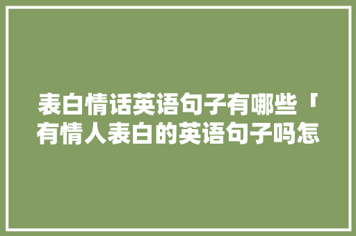 表白情话英语句子有哪些「有情人表白的英语句子吗怎么说」 表白情话英语句子有哪些「有情人表白的英语句子吗怎么说」 撩妹套路