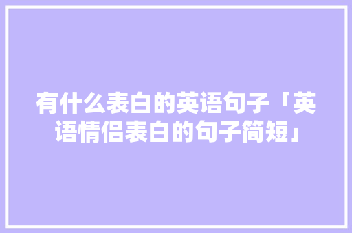 有什么表白的英语句子「英语情侣表白的句子简短」