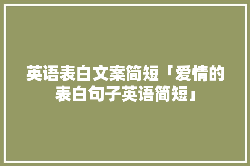 英语表白文案简短「爱情的表白句子英语简短」 英语表白文案简短「爱情的表白句子英语简短」 表白句子