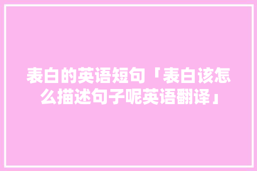 表白的英语短句「表白该怎么描述句子呢英语翻译」 表白的英语短句「表白该怎么描述句子呢英语翻译」 聊天话题