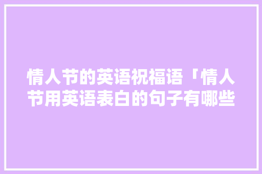 情人节的英语祝福语「情人节用英语表白的句子有哪些」 情人节的英语祝福语「情人节用英语表白的句子有哪些」 聊天话题