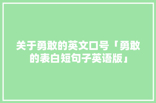 关于勇敢的英文口号「勇敢的表白短句子英语版」