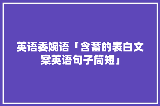 英语委婉语「含蓄的表白文案英语句子简短」 英语委婉语「含蓄的表白文案英语句子简短」 表白句子