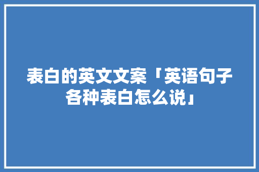 表白的英文文案「英语句子各种表白怎么说」 表白的英文文案「英语句子各种表白怎么说」 撩妹套路
