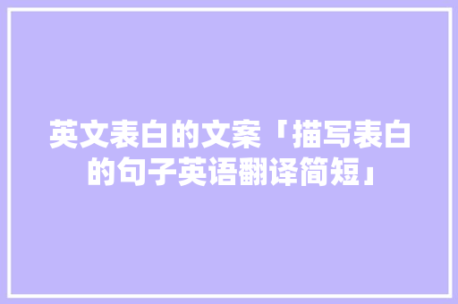 英文表白的文案「描写表白的句子英语翻译简短」 英文表白的文案「描写表白的句子英语翻译简短」 撩妹套路