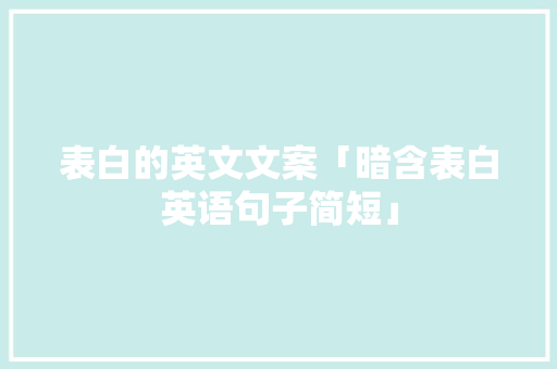 表白的英文文案「暗含表白英语句子简短」 表白的英文文案「暗含表白英语句子简短」 聊天话题