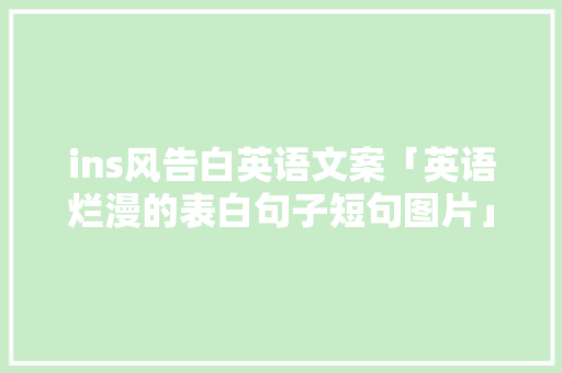ins风告白英语文案「英语烂漫的表白句子短句图片」 ins风告白英语文案「英语烂漫的表白句子短句图片」 聊天话题