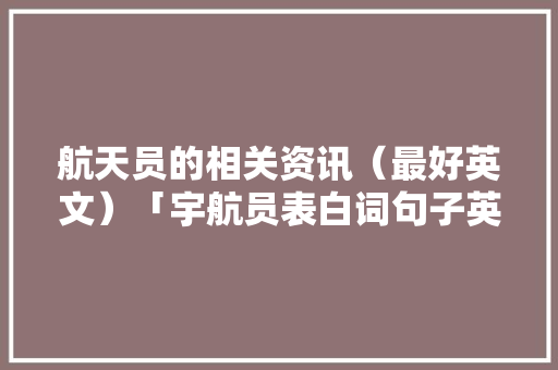 航天员的相关资讯（最好英文）「宇航员表白词句子英语版」 航天员的相关资讯（最好英文）「宇航员表白词句子英语版」 表白句子