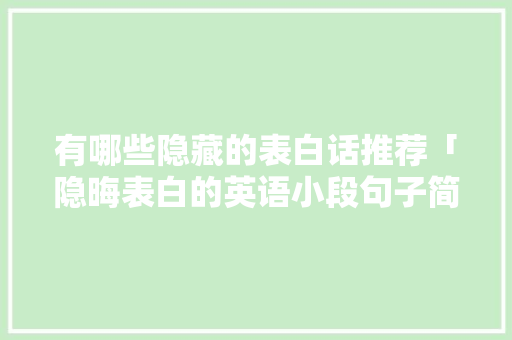 有哪些隐藏的表白话推荐「隐晦表白的英语小段句子简短」 有哪些隐藏的表白话推荐「隐晦表白的英语小段句子简短」 聊天话题