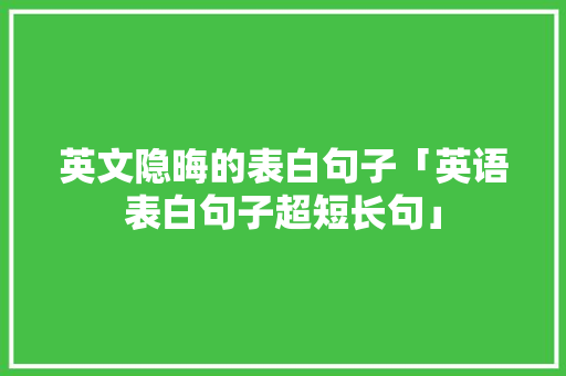 英文隐晦的表白句子「英语表白句子超短长句」 英文隐晦的表白句子「英语表白句子超短长句」 土味情话