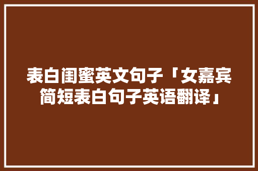 表白闺蜜英文句子「女嘉宾简短表白句子英语翻译」 表白闺蜜英文句子「女嘉宾简短表白句子英语翻译」 撩妹套路