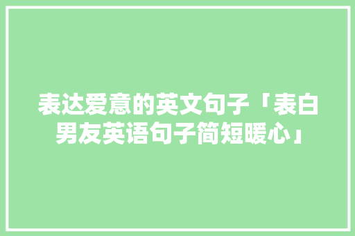 表达爱意的英文句子「表白男友英语句子简短暖心」 表达爱意的英文句子「表白男友英语句子简短暖心」 撩妹套路