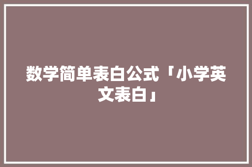 数学简单表白公式「小学英文表白」 数学简单表白公式「小学英文表白」 土味情话