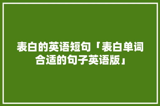 表白的英语短句「表白单词合适的句子英语版」 表白的英语短句「表白单词合适的句子英语版」 撩妹套路