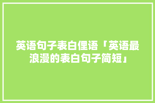 英语句子表白俚语「英语最浪漫的表白句子简短」 英语句子表白俚语「英语最浪漫的表白句子简短」 撩妹套路