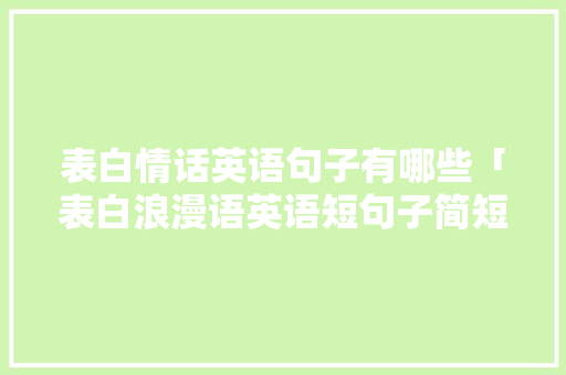 表白情话英语句子有哪些「表白浪漫语英语短句子简短」 撩妹套路 表白情话英语句子有哪些「表白浪漫语英语短句子简短」 表白情话英语句子有哪些「表白浪漫语英语短句子简短」 撩妹套路