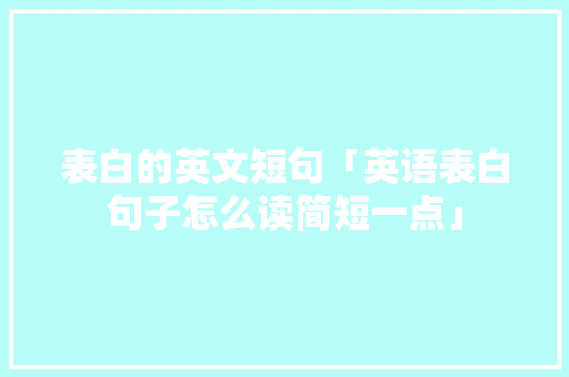 表白的英文短句「英语表白句子怎么读简短一点」 表白的英文短句「英语表白句子怎么读简短一点」 聊天话题