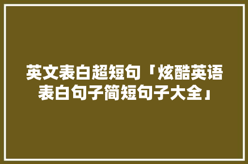 英文表白超短句「炫酷英语表白句子简短句子大全」 英文表白超短句「炫酷英语表白句子简短句子大全」 恋爱技巧