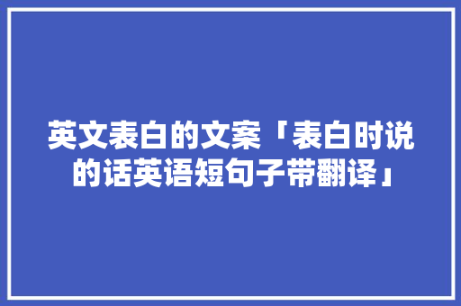 英文表白的文案「表白时说的话英语短句子带翻译」 表白句子 英文表白的文案「表白时说的话英语短句子带翻译」 英文表白的文案「表白时说的话英语短句子带翻译」 表白句子