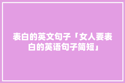 表白的英文句子「女人要表白的英语句子简短」 表白的英文句子「女人要表白的英语句子简短」 撩妹套路