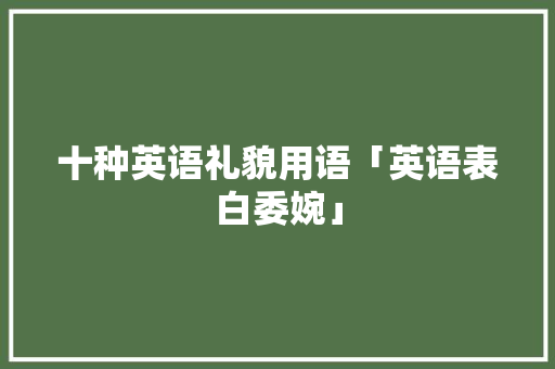 十种英语礼貌用语「英语表白委婉」