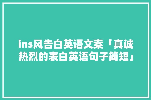 ins风告白英语文案「真诚热烈的表白英语句子简短」 ins风告白英语文案「真诚热烈的表白英语句子简短」 土味情话