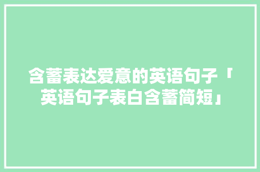 含蓄表达爱意的英语句子「英语句子表白含蓄简短」 含蓄表达爱意的英语句子「英语句子表白含蓄简短」 恋爱技巧