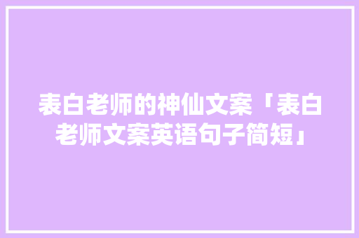 表白老师的神仙文案「表白老师文案英语句子简短」 表白老师的神仙文案「表白老师文案英语句子简短」 表白句子
