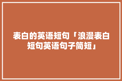 表白的英语短句「浪漫表白短句英语句子简短」 表白的英语短句「浪漫表白短句英语句子简短」 撩妹套路
