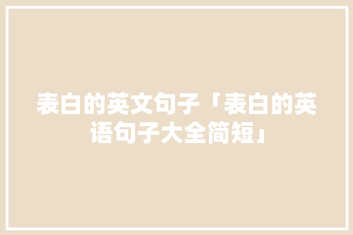 表白的英文句子「表白的英语句子大全简短」 表白的英文句子「表白的英语句子大全简短」 撩妹套路