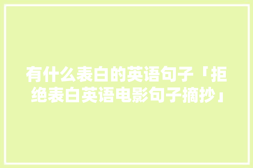 有什么表白的英语句子「拒绝表白英语电影句子摘抄」 有什么表白的英语句子「拒绝表白英语电影句子摘抄」 聊天话题
