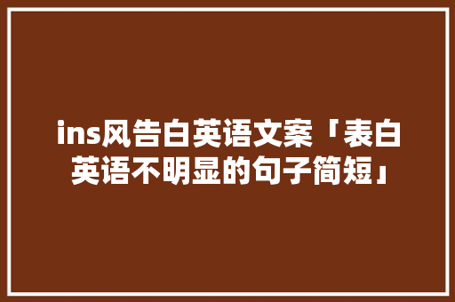 ins风告白英语文案「表白英语不明显的句子简短」 ins风告白英语文案「表白英语不明显的句子简短」 聊天话题