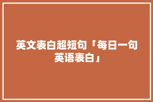 英文表白超短句「每日一句英语表白」 英文表白超短句「每日一句英语表白」 土味情话