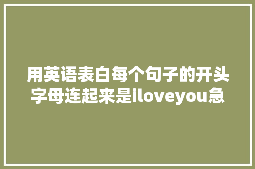 用英语表白每个句子的开头字母连起来是iloveyou急求啊「几点了的英文句子」 用英语表白每个句子的开头字母连起来是iloveyou急求啊「几点了的英文句子」 撩妹套路