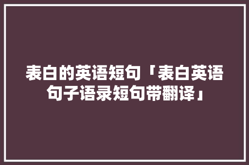 表白的英语短句「表白英语句子语录短句带翻译」 表白的英语短句「表白英语句子语录短句带翻译」 表白句子