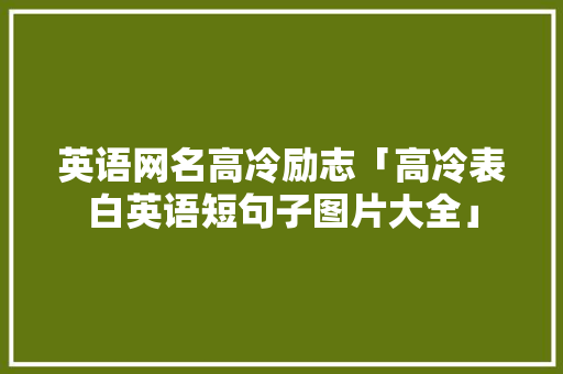 英语网名高冷励志「高冷表白英语短句子图片大全」 英语网名高冷励志「高冷表白英语短句子图片大全」 表白句子