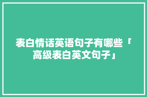 表白情话英语句子有哪些「高级表白英文句子」 表白情话英语句子有哪些「高级表白英文句子」 土味情话