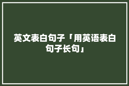 英文表白句子「用英语表白句子长句」 英文表白句子「用英语表白句子长句」 土味情话