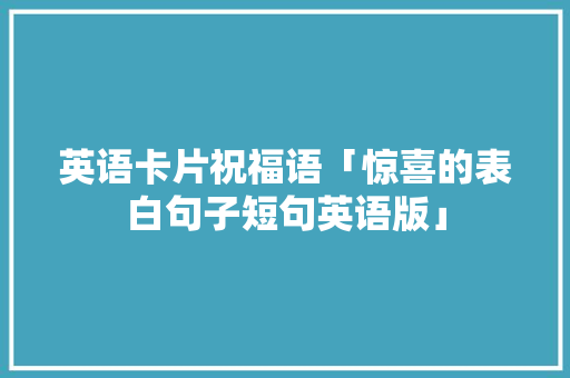 英语卡片祝福语「惊喜的表白句子短句英语版」 英语卡片祝福语「惊喜的表白句子短句英语版」 聊天话题